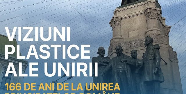 Viziuni plastice ale Unirii – 166 de ani de la Unirea Principatelor Române @  Iaşi